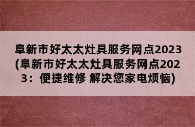 阜新市好太太灶具服务网点2023(阜新市好太太灶具服务网点2023：便捷维修 解决您家电烦恼)